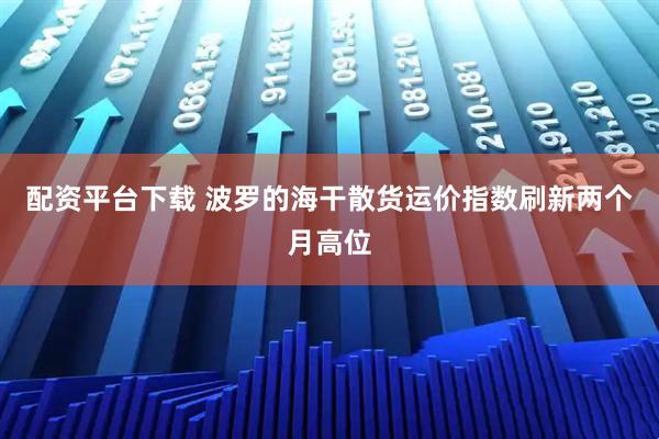 配资平台下载 波罗的海干散货运价指数刷新两个月高位