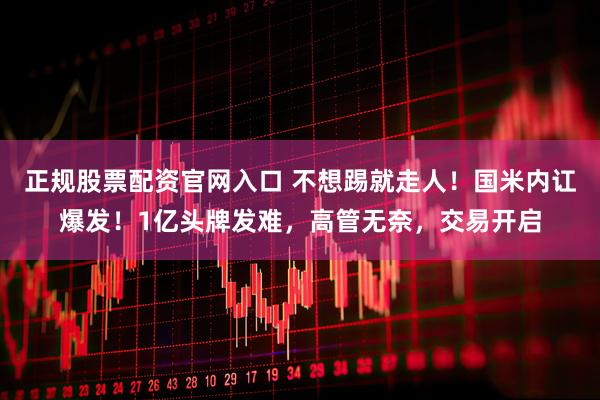 正规股票配资官网入口 不想踢就走人！国米内讧爆发！1亿头牌发难，高管无奈，交易开启