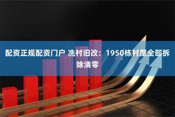配资正规配资门户 冼村旧改：1950栋村屋全部拆除清零