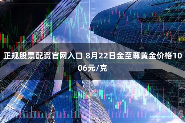 正规股票配资官网入口 8月22日金至尊黄金价格1006元/克