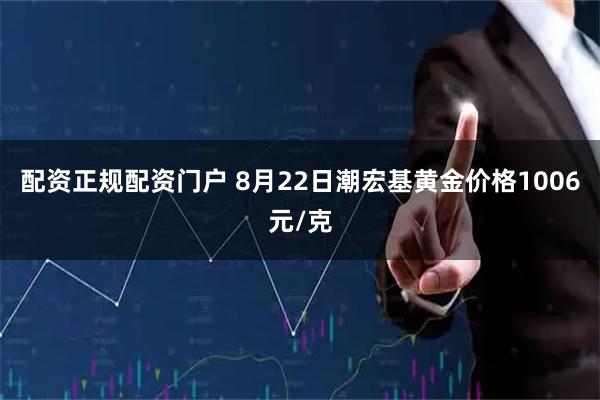 配资正规配资门户 8月22日潮宏基黄金价格1006元/克