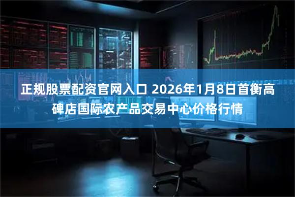 正规股票配资官网入口 2026年1月8日首衡高碑店国际农产品交易中心价格行情