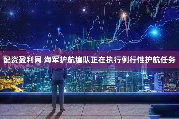 配资盈利网 海军护航编队正在执行例行性护航任务