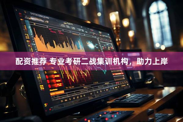 配资推荐 专业考研二战集训机构，助力上岸