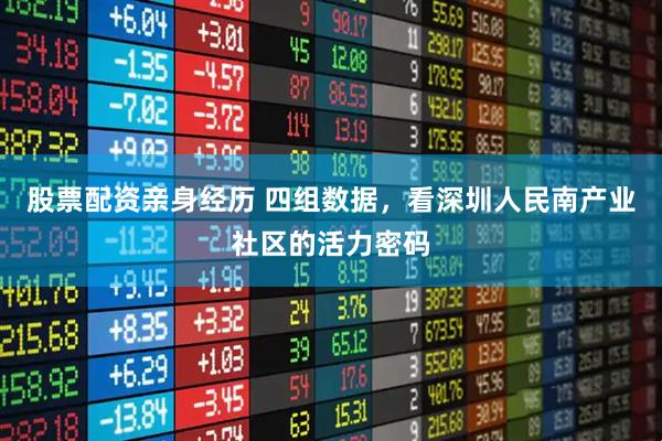 股票配资亲身经历 四组数据，看深圳人民南产业社区的活力密码