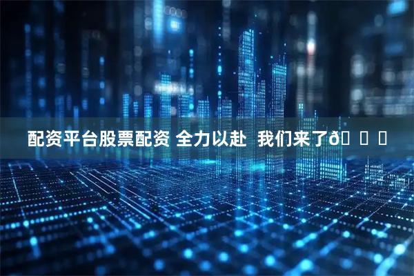 配资平台股票配资 全力以赴  我们来了👊