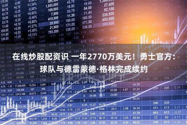 在线炒股配资识 一年2770万美元！勇士官方：球队与德雷蒙德·格林完成续约